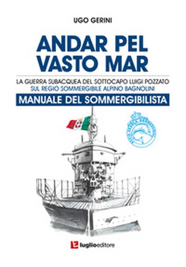 Andar pel vasto mar. Manuale del sommergibilista. La guerra subacquea del Sottocapo Luigi Pozzato sul Regio Sommergibile Alpino Bagnolini - Librerie.coop Andar pel vasto mar. Manuale del sommergibilista. La guerra subacquea del Sottocapo Luigi Pozzato sul Regio Sommergibile Alpino Bagnolini - Librerie.coop