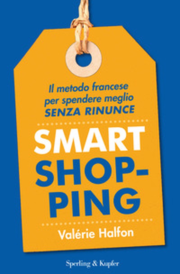 Smart shopping. Il metodo francese per spendere meglio senza rinunce - Librerie.coop Smart shopping. Il metodo francese per spendere meglio senza rinunce - Librerie.coop