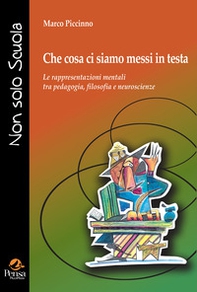 Che cosa ci siamo messi in testa. Le rappresentazioni mentali tra pedagogia, filosofia e neuroscienze - Librerie.coop
