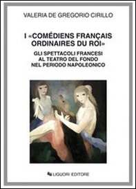 I «Comédiens français ordinaires du roi». Gli spettacoli francesi al Teatro del Fondo nel periodo napoleonico - Librerie.coop
