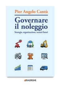 Governare il noleggio. Strategia, organizzazione, scenari futuri - Librerie.coop