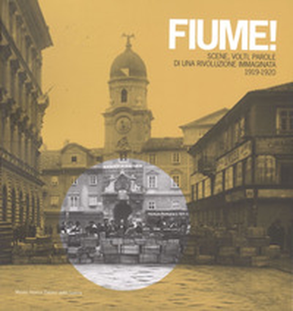 Fiume! Scene, volti, parole di una rivoluzione immaginata 1919-1920 - Librerie.coop Fiume! Scene, volti, parole di una rivoluzione immaginata 1919-1920 - Librerie.coop