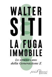 La fuga immobile. Lo strano caso della Generazione Z - Librerie.coop