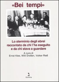 «Bei tempi». Lo sterminio degli ebrei raccontato da chi l'ha eseguito e da chi stava a guardare - Librerie.coop