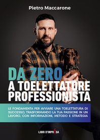 Da zero a toelettatore professionista. Le fondamenta per avviare una toelettatura di successo, trasformando la tua passione in un lavoro, con informazioni, metodo e strategia - Librerie.coop
