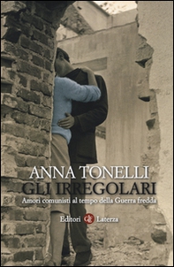 Gli irregolari. Amori comunisti al tempo della guerra fredda - Librerie.coop