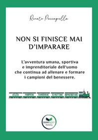 Non si finisce mai d'imparare. L'avventura umana, sportiva e imprenditoriale dell'uomo che continua ad allenare e formare i campioni del benessere - Librerie.coop