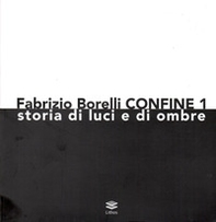 Fabrizio Borelli. Confine 1. Storia di luci e ombre - Librerie.coop