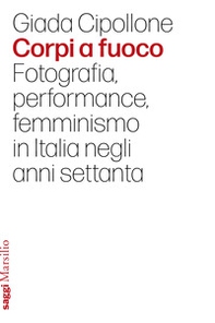 Corpi a fuoco. Fotografia, performance, femminismo in Italia negli anni settanta - Librerie.coop Corpi a fuoco. Fotografia, performance, femminismo in Italia negli anni settanta - Librerie.coop