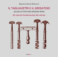 Il tagliavetri e il grisatoio. (Glass Cutter and Grozing Iron). Gli utensili fondamentali del vetraio - Librerie.coop