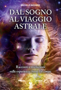 Dal sogno al viaggio astrale. Racconti e rivelazioni sulle esperienze fuori al corpo - Librerie.coop