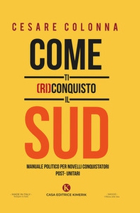 Come ti (ri)conquisto il Sud. Manuale politico per novelli conquistatori post-unitari - Librerie.coop