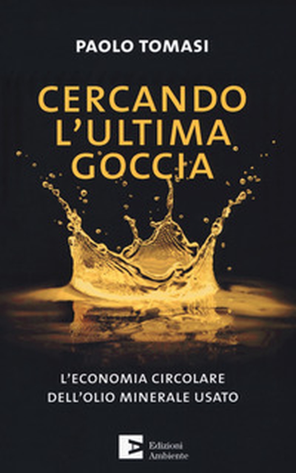 Cercando l'ultima goccia. L'economia circolare dell'olio minerale usato - Librerie.coop Cercando l'ultima goccia. L'economia circolare dell'olio minerale usato - Librerie.coop