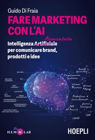 Fare marketing con l'AI. Intelligenza (Artificiale) Aumentata per comunicare brand, prodotti e idee - Librerie.coop