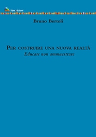 Per costruire una nuova realtà. Educare non ammaestrare - Librerie.coop