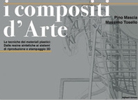I compositi d'arte. Le tecniche dei materiali plastici: dalle resine sintetiche ai sistemi di riduzione e stampaggio 3D - Librerie.coop