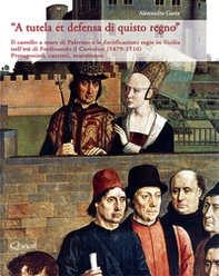 A tutela et defensa di quisto regno. Il castello a mare di Palermo, Baldiri Meteli e le fortificazioni regie in Sicilia nell'età di Ferdinando il Cattolico (1479-1516). Protagonisti, cantieri, maestranze - Librerie.coop A tutela et defensa di quisto regno. Il castello a mare di Palermo, Baldiri Meteli e le fortificazioni regie in Sicilia nell'età di Ferdinando il Cattolico (1479-1516). Protagonisti, cantieri, maestranze - Librerie.coop