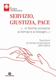 Servizio, giustizia, pace. «... in forme consone ai tempi e ai bisogni...». Trent'anni di Caritas Ambrosiana (1974-2004) - Librerie.coop