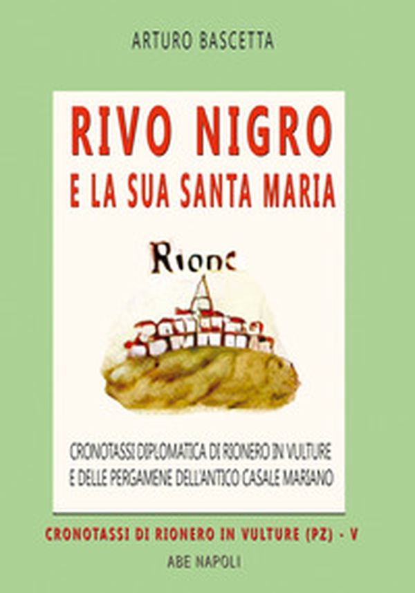 Rivo Nigro e la sua Santa Maria: cronotassi diplomatica di Rionero in Vulture e delle pergamene dell'antico casale mariano in provincia di Potenza - Librerie.coop