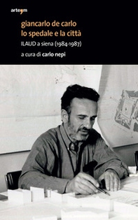 Giancarlo De Carlo. Lo spedale e la città. ILAUD a Siena (1984-1987) - Librerie.coop