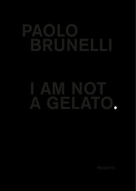 Paolo Brunelli. I am not a gelato. Ediz. italiana e inglese - Librerie.coop