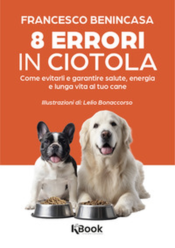 8 errori in ciotola. Come evitarli e garantire salute, energia e lunga vita al tuo cane - Librerie.coop