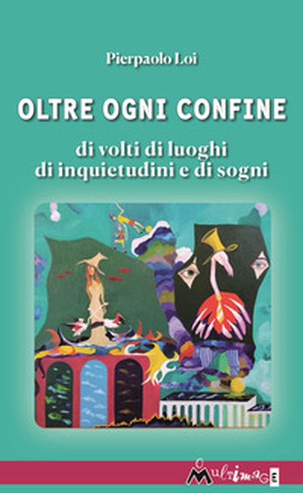 Oltre ogni confine. Di volti di luoghi di inquietudini e di sogni - Librerie.coop Oltre ogni confine. Di volti di luoghi di inquietudini e di sogni - Librerie.coop