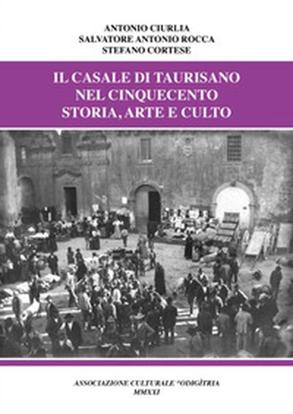 Il casale di Taurisano nel Cinquecento. Storia, arte e culto - Librerie.coop Il casale di Taurisano nel Cinquecento. Storia, arte e culto - Librerie.coop