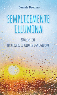 Semplicemente illumina. 200 pensieri per cercare il bello in ogni giorno - Librerie.coop