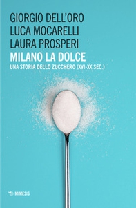 Milano la dolce. Una storia dello zucchero (XVI-XX sec.) - Librerie.coop