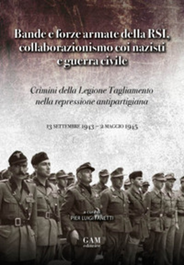 Bande e forze armate della Rsi, collaborazionismo coi nazisti e Guerra Civile. Crimini della Legione Tagliamento nella repressione antipartigiana (13 settembre 1943 - 2 maggio 1945) - Librerie.coop