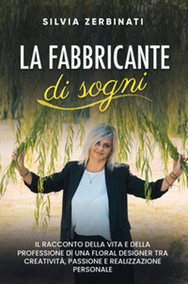 La fabbricante di sogni. Il racconto della vita e della professione di una floral designer tra creatività, passione e realizzazione personale - Librerie.coop La fabbricante di sogni. Il racconto della vita e della professione di una floral designer tra creatività, passione e realizzazione personale - Librerie.coop