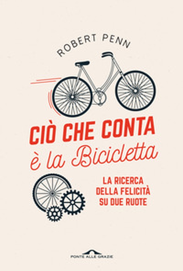Ciò che conta è la bicicletta. La ricerca della felicità su due ruote - Librerie.coop Ciò che conta è la bicicletta. La ricerca della felicità su due ruote - Librerie.coop