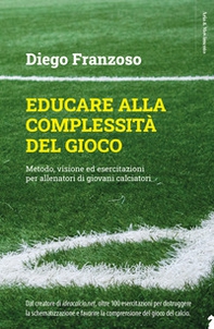 Educare alla complessità del gioco. Metodo, visione ed esercitazioni per allenatori di giovani calciatori - Librerie.coop