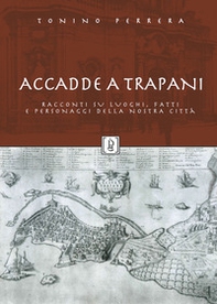 Accadde a Trapani. Racconti su luoghi, fatti e personaggi della nostra città - Librerie.coop