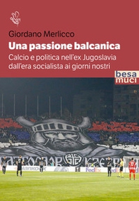 Una passione balcanica. Calcio e politica nell'ex Jugoslavia dall'era socialista ai giorni nostri - Librerie.coop