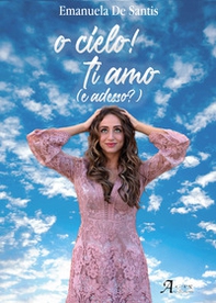 O cielo! Ti amo (e adesso?) - Librerie.coop O cielo! Ti amo (e adesso?) - Librerie.coop