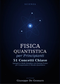 Fisica quantistica per principianti. 51 concetti chiave spiegati in modo semplice con esempi pratici per comprendere il mondo quantistico - Librerie.coop
