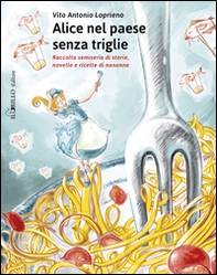 Alice nel paese senza triglie. Raccolta semiseria di storie e ricette di nonne - Librerie.coop