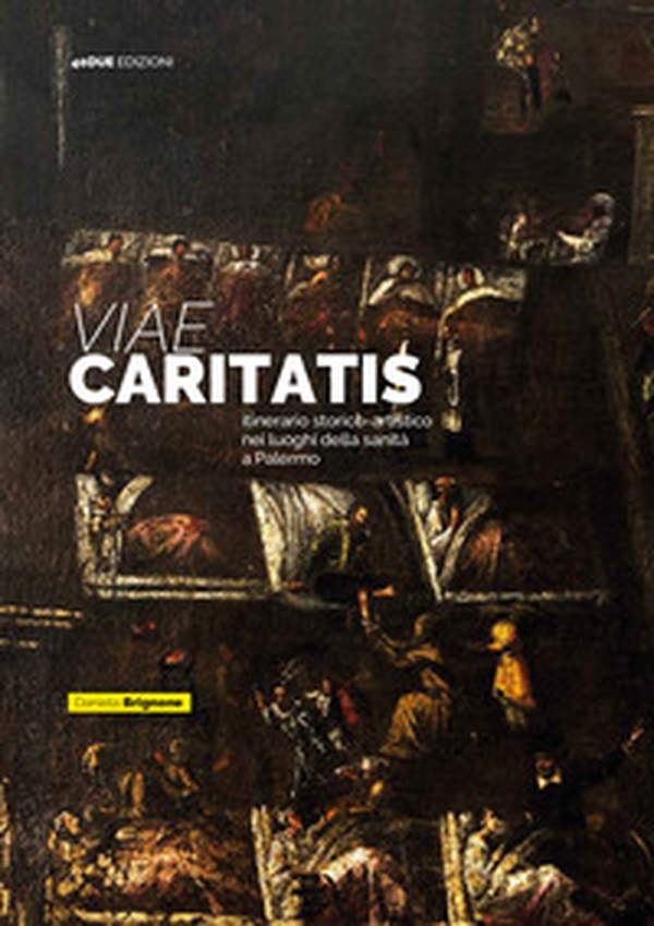 Viae Caritatis. Itinerario storico-artistico nei luoghi della sanità a Palermo - Librerie.coop Viae Caritatis. Itinerario storico-artistico nei luoghi della sanità a Palermo - Librerie.coop