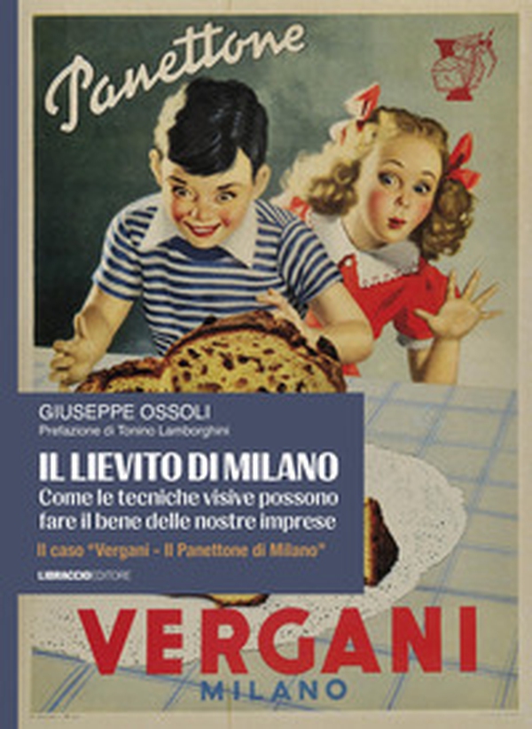 Il lievito di Milano. Come le tecniche visive possono fare il bene delle nostre imprese. Il caso «Vergani. Il panettone di Milano» - Librerie.coop
