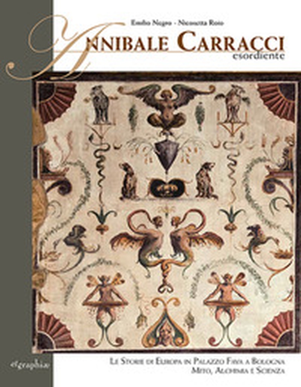 Annibale Carracci esordiente. Le storie di Europa in Palazzo Fava a Bologna. Mito, alchimia e scienza - Librerie.coop Annibale Carracci esordiente. Le storie di Europa in Palazzo Fava a Bologna. Mito, alchimia e scienza - Librerie.coop