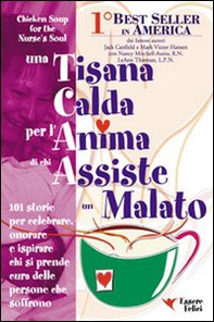 Una tisana calda per l'anima di chi assiste un malato. 101 storie per onorare, celebrare e ispirare chi dona se stesso - Librerie.coop