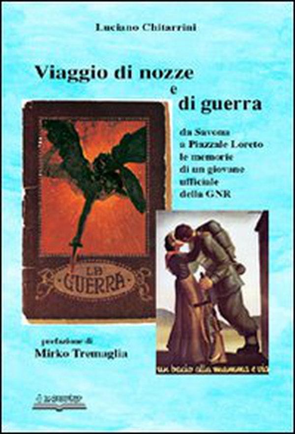 Viaggio di nozze e di guerra. Da Savona a piazzale Loreto. Le memorie di un giovane ufficiale della GNR - Librerie.coop Viaggio di nozze e di guerra. Da Savona a piazzale Loreto. Le memorie di un giovane ufficiale della GNR - Librerie.coop