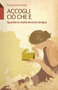 Accogli ciò che è. Quando la realtà diventa terapia - Librerie.coop