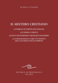 Il mistero cristiano. Le parole di verità dei vangeli. Lucifero e Cristo. Antico esoterismo e rosicrucianesimo. La conoscenza e i frutti viventi della scienza dello spirito - Librerie.coop