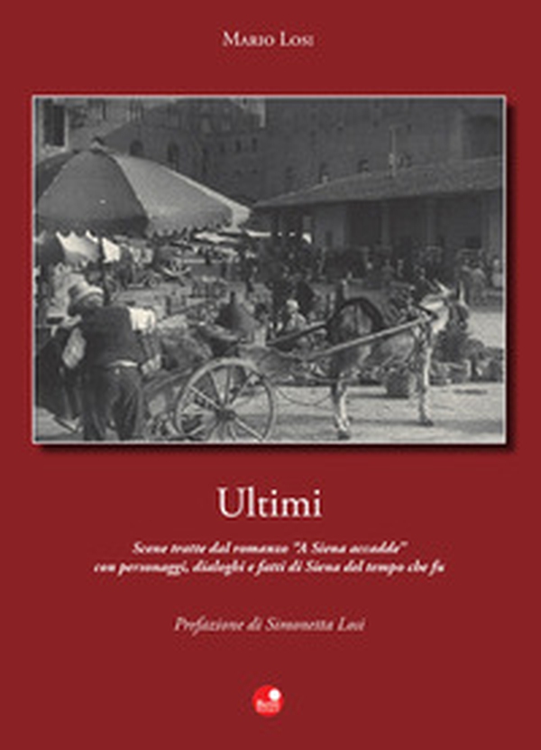 Ultimi. Scene tratte dal romanzo «A Siena accadde» con personaggi, dialoghi e fatti di Siena del tempo che fu - Librerie.coop