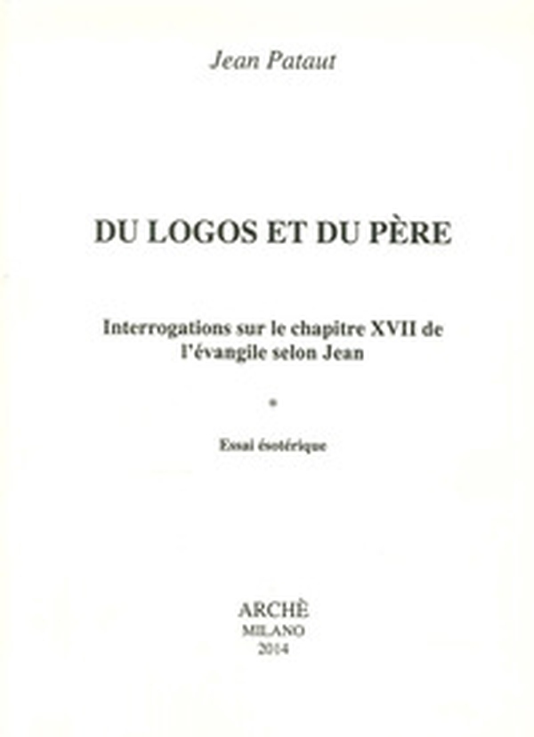 Du logos et du père. Interrogations sur le chapitre XVII de l'évangileselon Jean. Essai esotérique - Librerie.coop