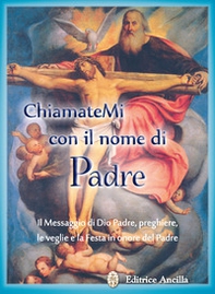 Chiamatemi con il nome di Padre. Il messaggio di Dio Padre, preghiere, le veglie e la festa in onore del Padre - Librerie.coop
