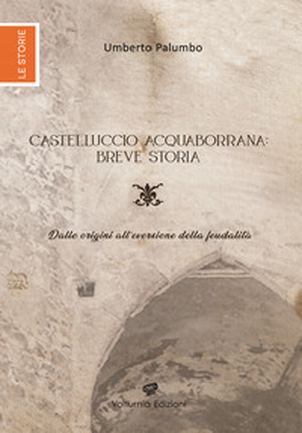Castelluccio Acquaborrana breve storia. Dalle origini all'eversione della feudalità - Librerie.coop Castelluccio Acquaborrana breve storia. Dalle origini all'eversione della feudalità - Librerie.coop